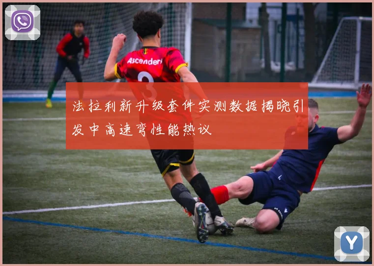 法拉利新升级套件实测数据揭晓引发中高速弯性能热议